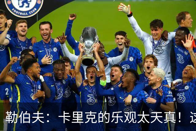 勒伯夫：卡里克的乐观太天真！这可不是新起点